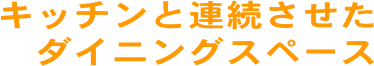 キッチンと連続させたダイニングスペース