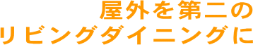 屋外を第二のリビングダイニングに